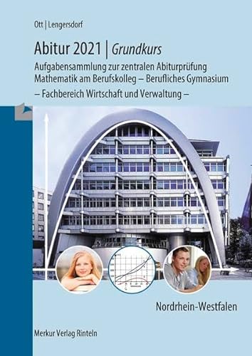 Abitur 2021 - Grundkurs NRW: Aufgabensammlung zur zentralen Abiturprüfung - Mathematik am BK und BG Fachbereich Wirtschaft und Verwaltung